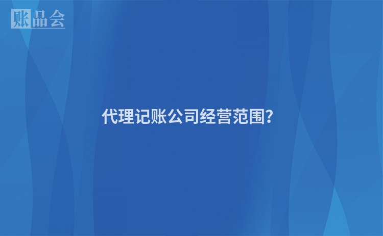 代理记账公司经营范围？