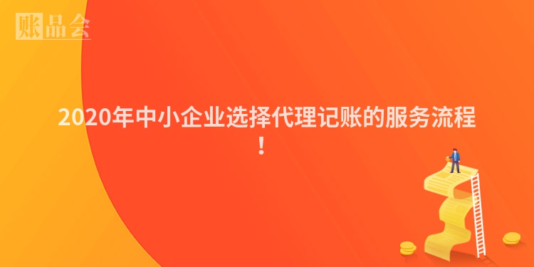 2020年中小企业选择代理记账的服务流程！