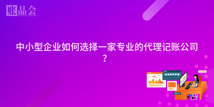 中小型企业如何选择一家专业的代理记账公司？