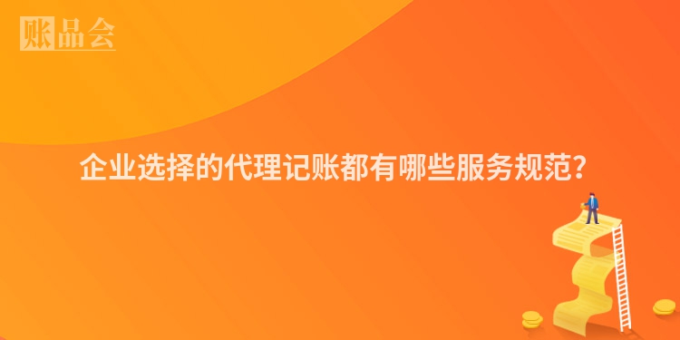 企业选择的代理记账都有哪些服务规范？