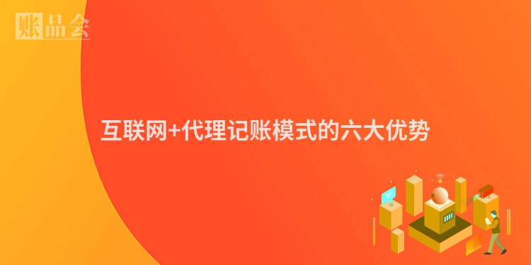 互联网+代理记账模式的六大优势