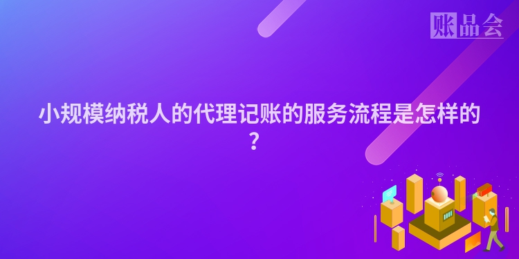 小规模纳税人的代理记账的服务流程是怎样的？