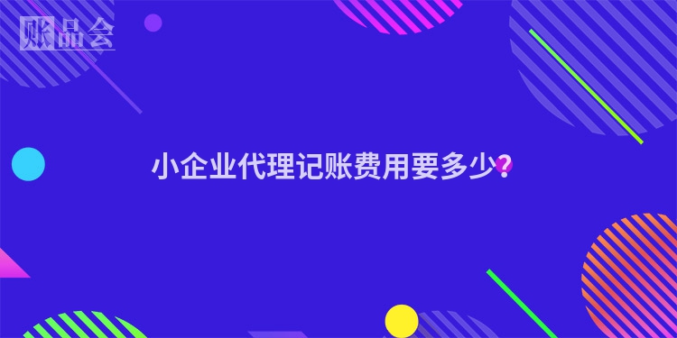小企业代理记账费用要多少？