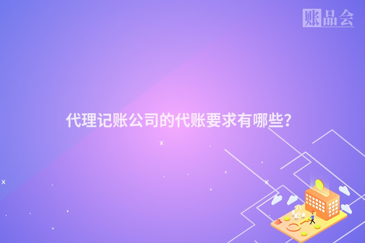 代理记账公司的代账要求有哪些？