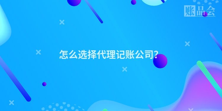 怎么选择代理记账公司？