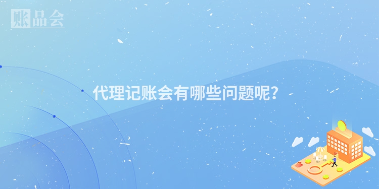 代理记账会有哪些问题呢？