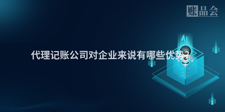 代理记账公司对企业来说有哪些优势？