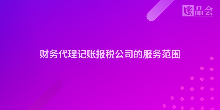 财务代理记账报税公司的服务范围