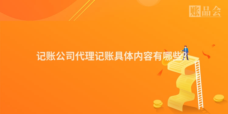 记账公司代理记账具体内容有哪些？