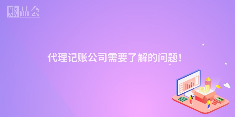 代理记账公司需要了解的问题！