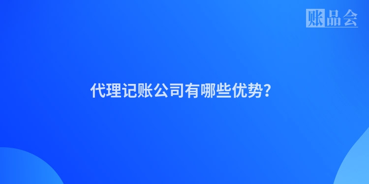 代理记账公司有哪些优势？