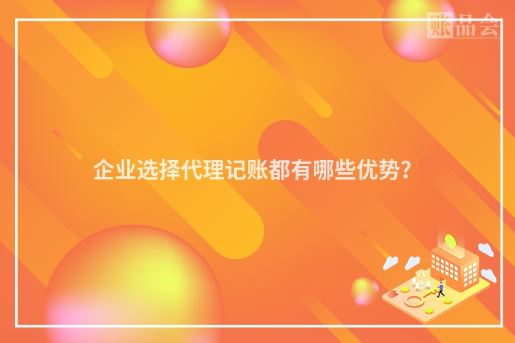企业选择代理记账都有哪些优势？