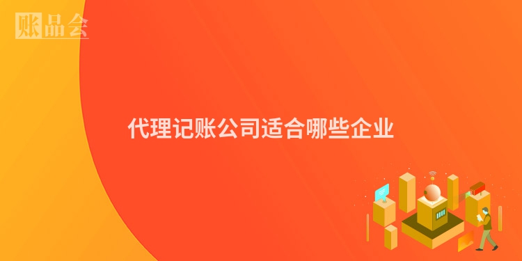 代理记账公司适合哪些企业