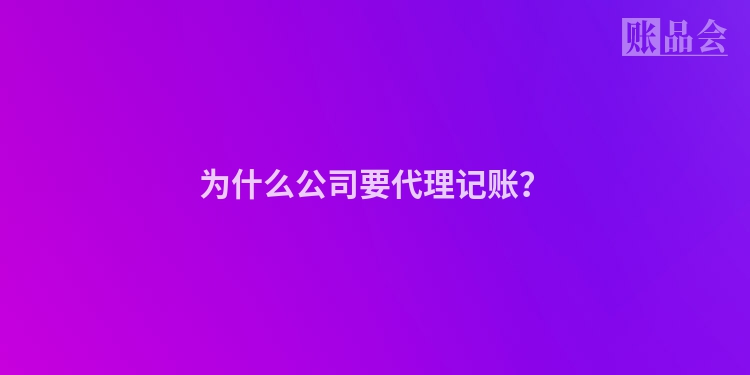 为什么公司要代理记账？