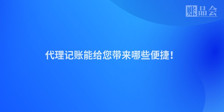 代理记账能给您带来哪些便捷！