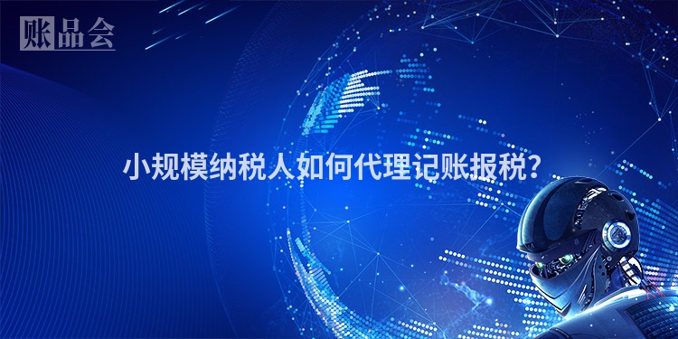 小规模纳税人如何代理记账报税？