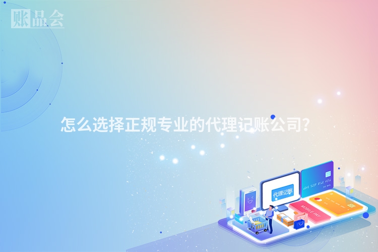 怎么选择正规专业的代理记账公司？