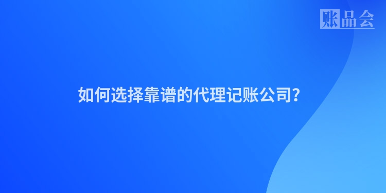如何选择靠谱的代理记账公司？