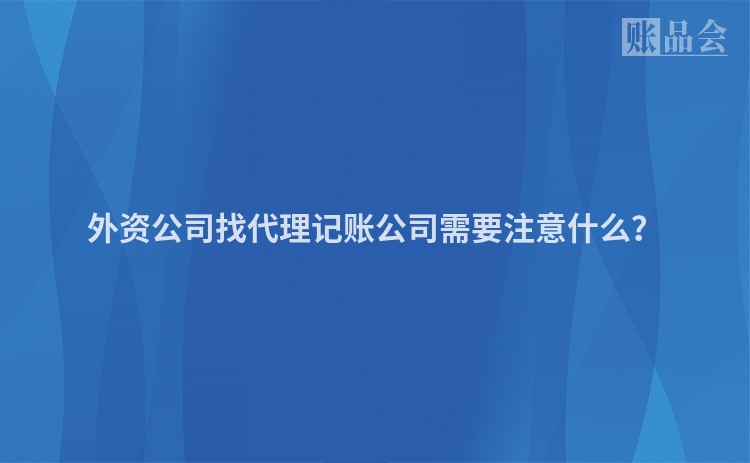 外资公司找代理记账公司需要注意什么？