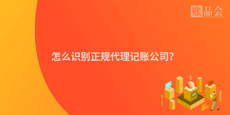 怎么识别正规代理记账公司？