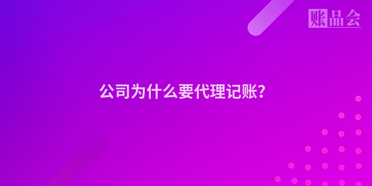 公司为什么要代理记账？