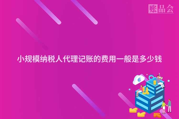 小规模纳税人代理记账的费用一般是多少钱