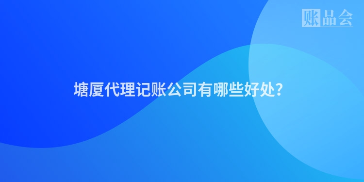 塘厦代理记账公司有哪些好处？