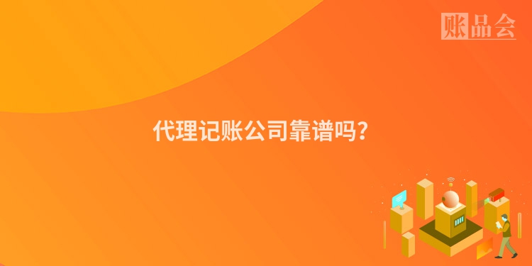 代理记账公司靠谱吗？