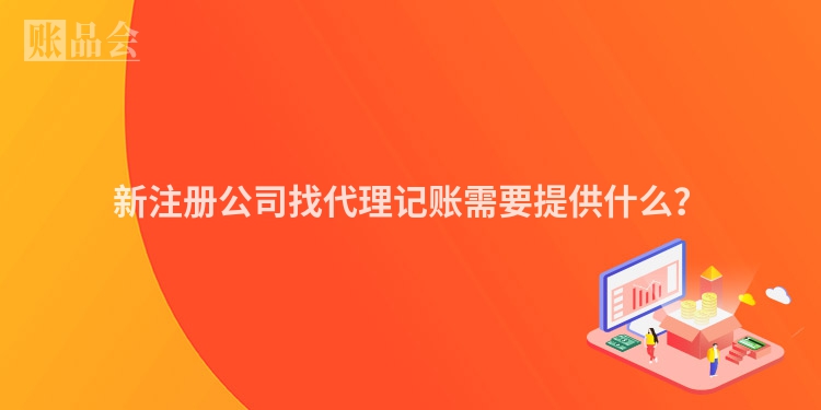 新注册公司找代理记账需要提供什么？