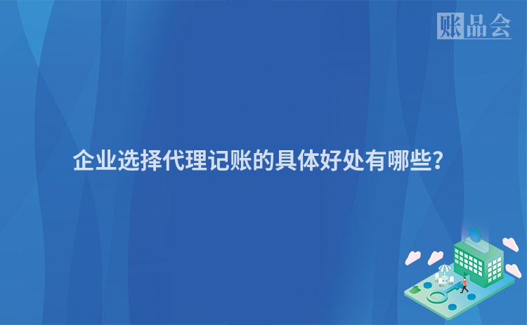 企业选择代理记账的具体好处有哪些？