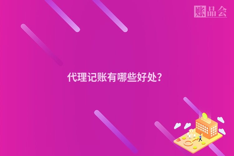 代理记账有哪些好处？