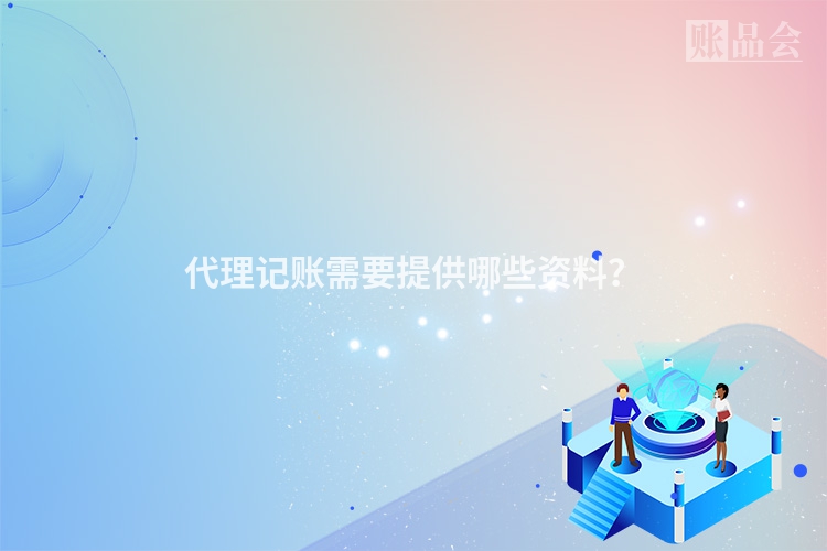 代理记账需要提供哪些资料？