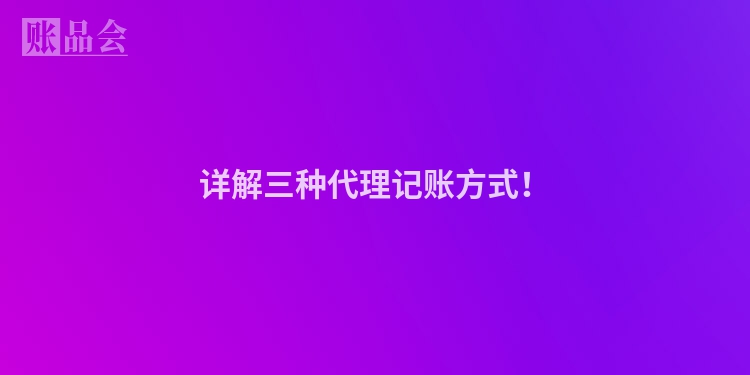 详解三种代理记账方式！