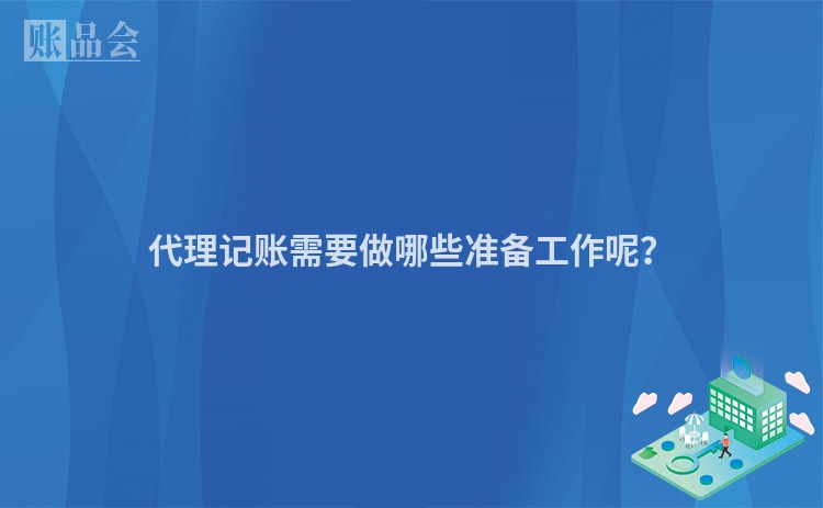 代理记账需要做哪些准备工作呢？