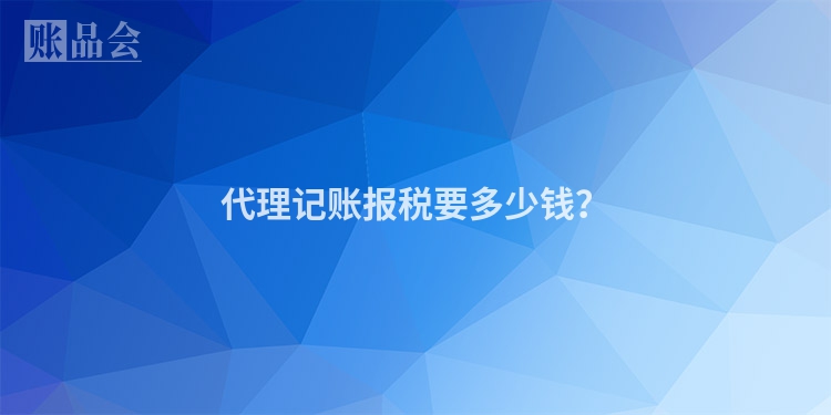 代理记账报税要多少钱？