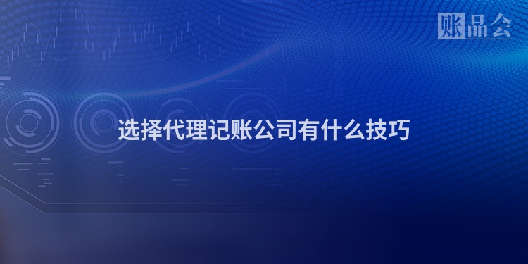 选择代理记账公司有什么技巧