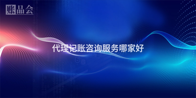 代理记账咨询服务哪家好