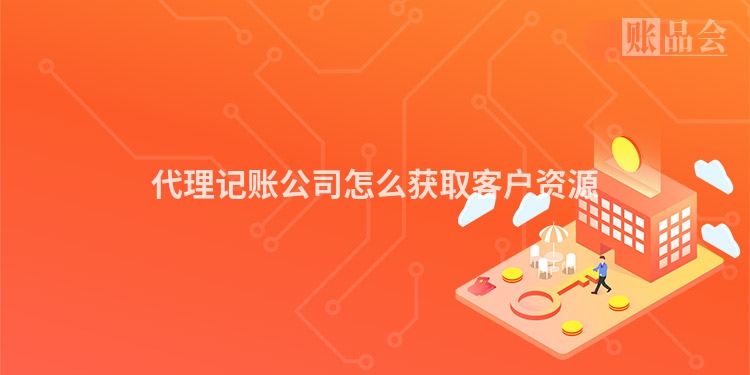 代理记账公司怎么获取客户资源