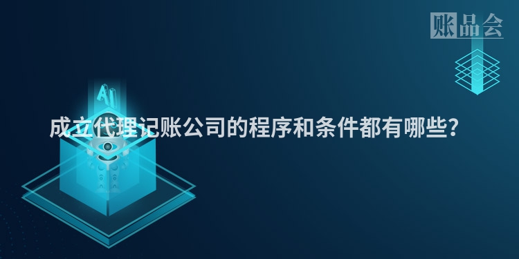 成立代理记账公司的程序和条件都有哪些？