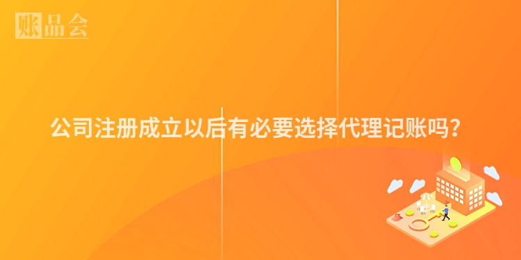 公司注册成立以后有必要选择代理记账吗？