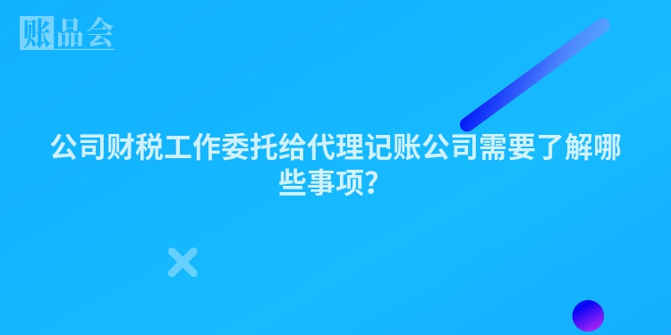 公司财税工作委托给代理记账公司需要了解哪些事项？