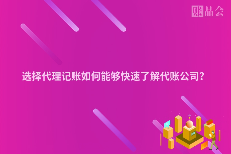 选择代理记账如何能够快速了解代账公司？