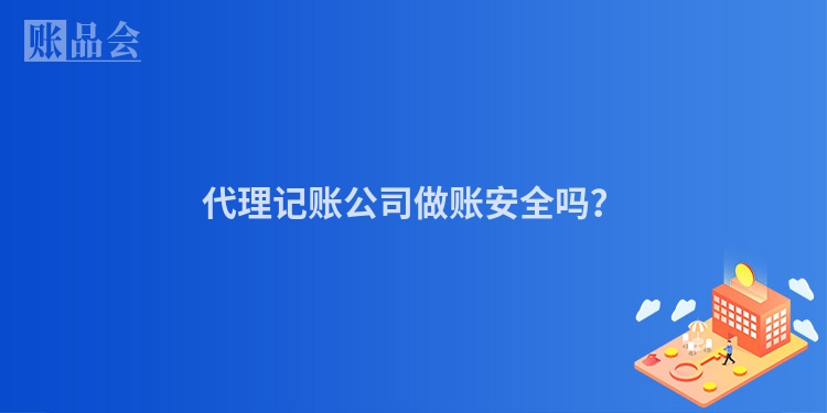 代理记账公司做账安全吗？