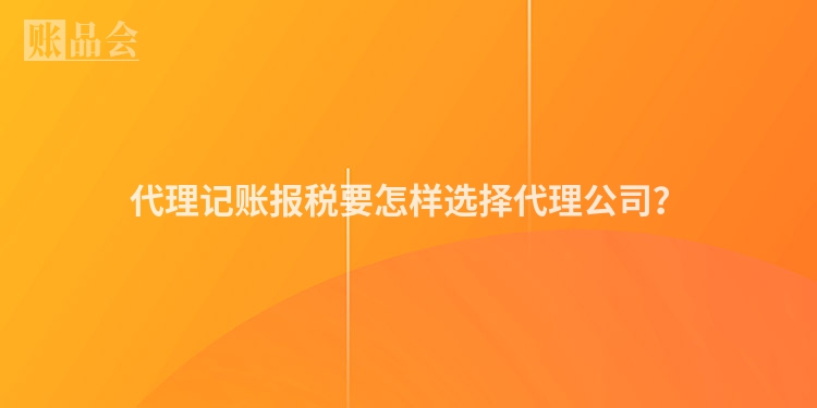 代理记账报税要怎样选择代理公司？