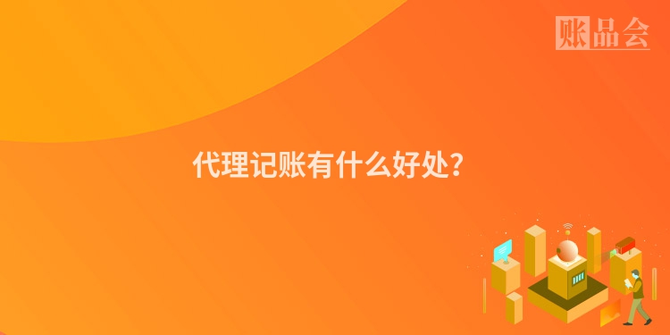 代理记账有什么好处？