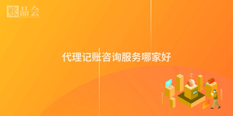 代理记账咨询服务哪家好