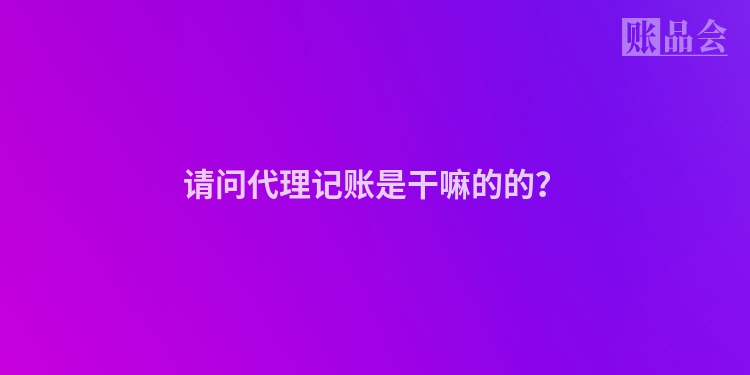 请问代理记账是干嘛的的？