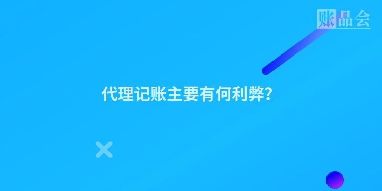 代理记账主要有何利弊？