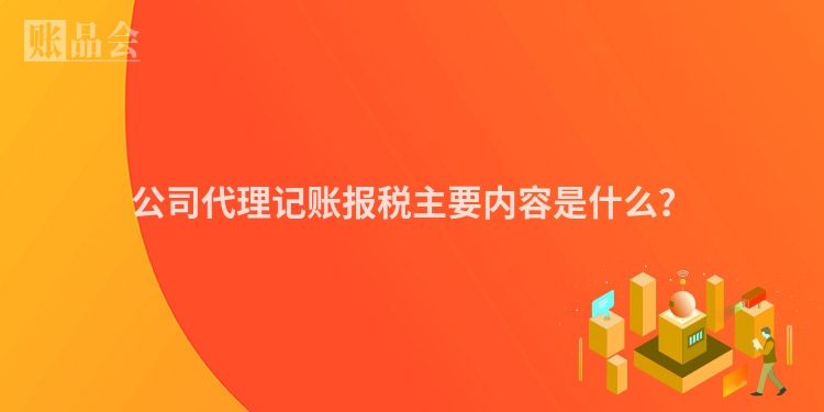 公司代理记账报税主要内容是什么？