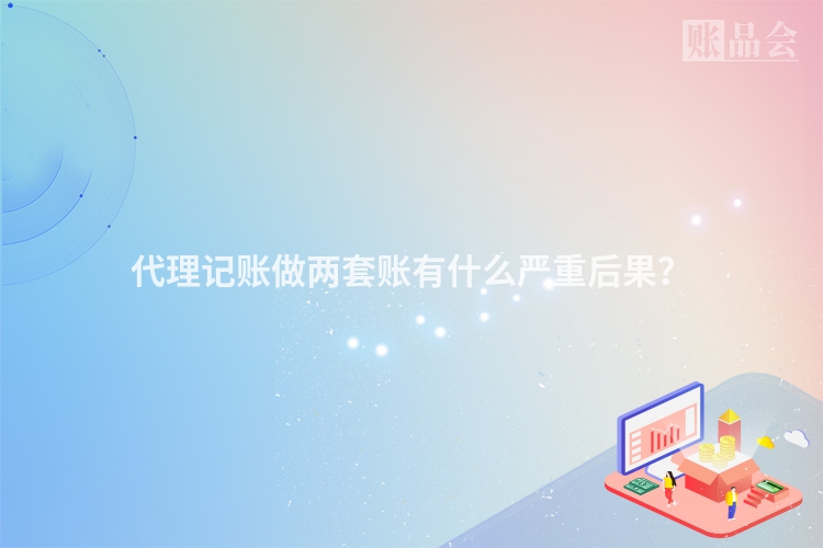 代理记账做两套账有什么严重后果？